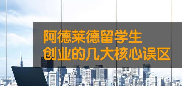 阿德莱德留学生创业的几大核心误区
